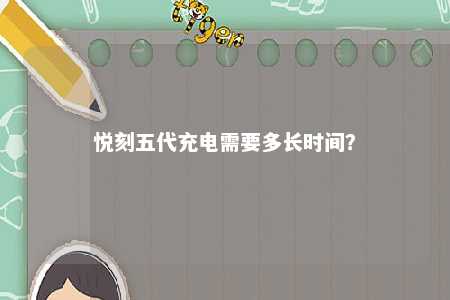 悦刻五代充电需要多长时间？ 